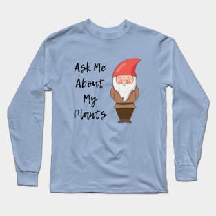 Ask Me About My Plants Garden Gnome Long Sleeve T-Shirt